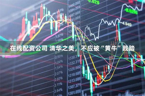 在线配资公司 清华之美，不应被“黄牛”践踏