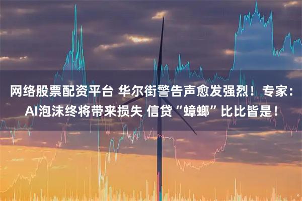 网络股票配资平台 华尔街警告声愈发强烈！专家：AI泡沫终将带来损失 信贷“蟑螂”比比皆是！