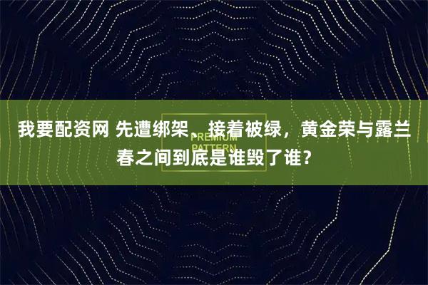 我要配资网 先遭绑架、接着被绿,黄金荣与露兰春之间到底是谁毁了谁?