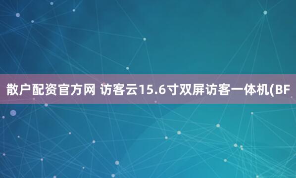 散户配资官方网 访客云15.6寸双屏访客一体机(BF
