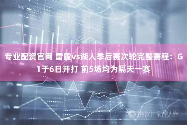 专业配资官网 雷霆vs湖人季后赛次轮完整赛程：G1于6日开打 前5场均为隔天一赛